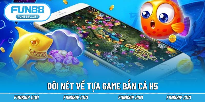 Đôi nét về tựa game bắn cá H5