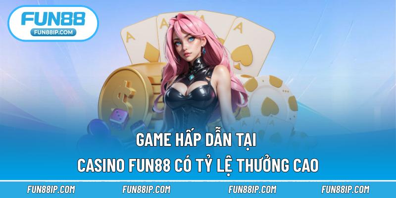 Game hấp dẫn tại Casino FUN88 có tỷ lệ thưởng cao